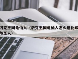 洛克王国龟仙人（洛克王国龟仙人怎么进化成龟圣人）