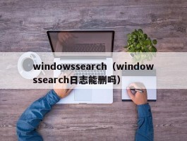 windowssearch（windowssearch日志能删吗）