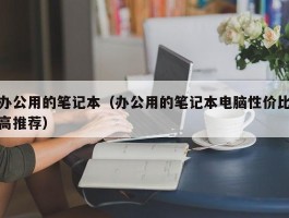 办公用的笔记本(办公用的笔记本电脑性价比高推荐)