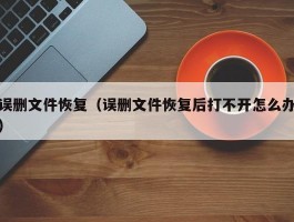 误删文件恢复(误删文件恢复后打不开怎么办)