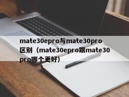 mate30epro与mate30pro区别(mate30epro跟mate30pro哪个更好)