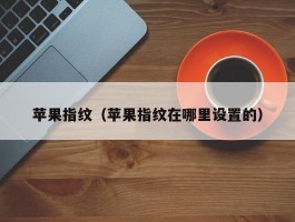 苹果指纹(苹果指纹在哪里设置的)