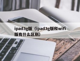 ipad3g版（ipad3g版和wifi版有什么区别）