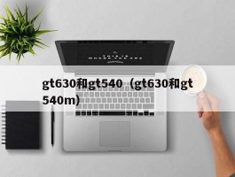 gt630和gt540(gt630和gt540m)
