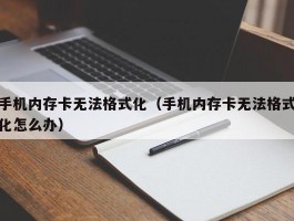 手机内存卡无法格式化(手机内存卡无法格式化怎么办)