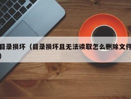 目录损坏(目录损坏且无法读取怎么删除文件)