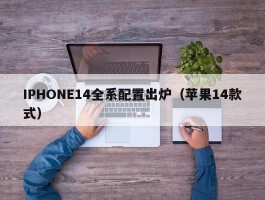 IPHONE14全系配置出炉(苹果14款式)