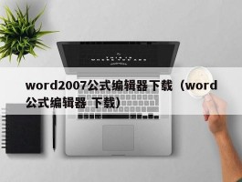 word2007公式编辑器下载(word公式编辑器 下载)