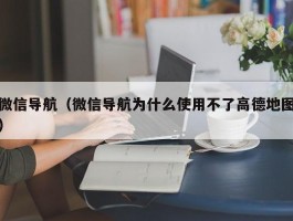 微信导航（微信导航为什么使用不了高德地图）