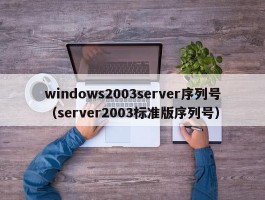 windows2003server序列号(server2003标准版序列号)