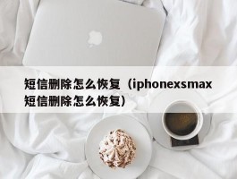 短信删除怎么恢复（iphonexsmax短信删除怎么恢复）