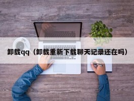 卸载qq(卸载重新下载聊天记录还在吗)