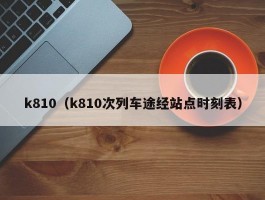 k810（k810次列车途经站点时刻表）