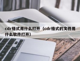 cdr格式用什么打开（cdr格式的文件用什么软件打开）