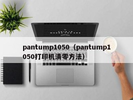 pantump1050(pantump1050打印机清零方法)
