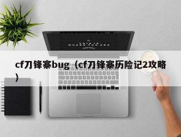 cf刀锋寨bug(cf刀锋寨历险记2攻略)