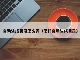自动生成目录怎么弄(怎样自动生成目录)