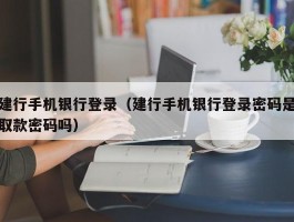 建行手机银行登录(建行手机银行登录密码是取款密码吗)