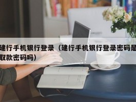 建行手机银行登录（建行手机银行登录密码是取款密码吗）