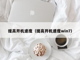 提高开机速度（提高开机速度win7）