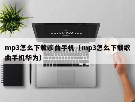 mp3怎么下载歌曲手机（mp3怎么下载歌曲手机华为）