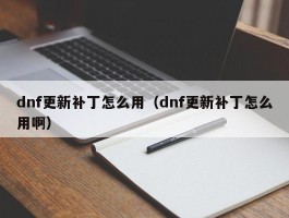 dnf更新补丁怎么用(dnf更新补丁怎么用啊)