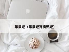 苹果吧(苹果吧百度贴吧)