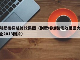 别墅楼梯装修效果图(别墅楼梯装修效果图大全2013图片)