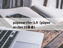 p2psearcher3.5（p2psearcher35安卓）