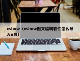 xshow（xshow图文编辑软件怎么导入u盘）