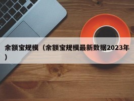 余额宝规模(余额宝规模最新数据2023年)