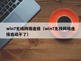 win7无线网络连接(win7无线网络连接启动不了)