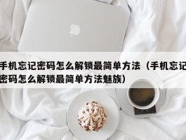 手机忘记密码怎么解锁最简单方法（手机忘记密码怎么解锁最简单方法魅族）