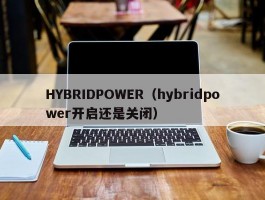 HYBRIDPOWER(hybridpower开启还是关闭)