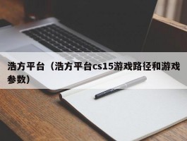 浩方平台(浩方平台cs15游戏路径和游戏参数)