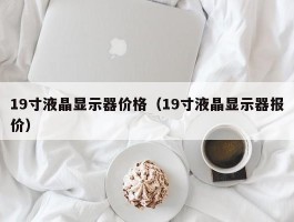 19寸液晶显示器价格(19寸液晶显示器报价)
