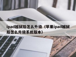ipad越狱后怎么升级(苹果ipad越狱后怎么升级系统版本)