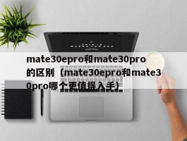 mate30epro和mate30pro的区别(mate30epro和mate30pro哪个更值得入手)