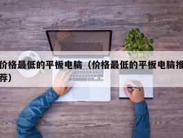 价格最低的平板电脑（价格最低的平板电脑推荐）