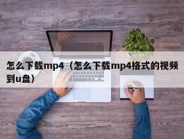 怎么下载mp4（怎么下载mp4格式的视频到u盘）