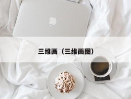 三维画(三维画图)