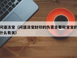 问道法宝(问道法宝封印的伤害主要和宝宝的什么有关)