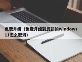 免费升级(免费升级到最新的windows11怎么取消)