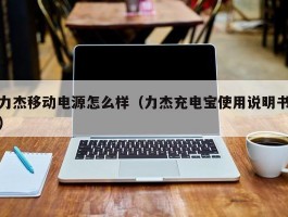 力杰移动电源怎么样（力杰充电宝使用说明书）