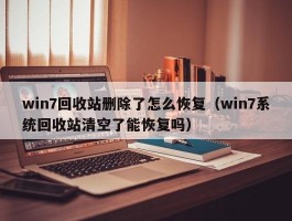 win7回收站删除了怎么恢复(win7系统回收站清空了能恢复吗)