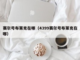 赛尔号布莱克在哪（4399赛尔号布莱克在哪）