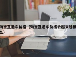 淘宝直通车价格（淘宝直通车价格会越来越低么）