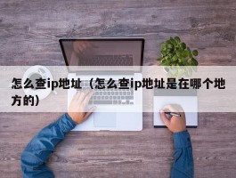 怎么查ip地址(怎么查ip地址是在哪个地方的)