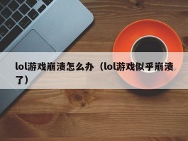 lol游戏崩溃怎么办(lol游戏似乎崩溃了)