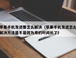 苹果手机发烫要怎么解决(苹果手机发烫怎么解决方法是不是因为用的时间长了)